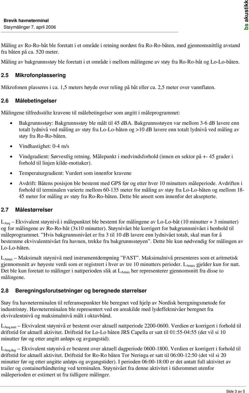 1,5 meters høyde over reling på båt eller ca. 2,5 meter over vannflaten. 2.6 Målebetingelser Målingene tilfredsstilte kravene til målebetingelser som angitt i måleprogrammet: Bakgrunnsstøy: Bakgrunnsstøy ble målt til 45 dba.