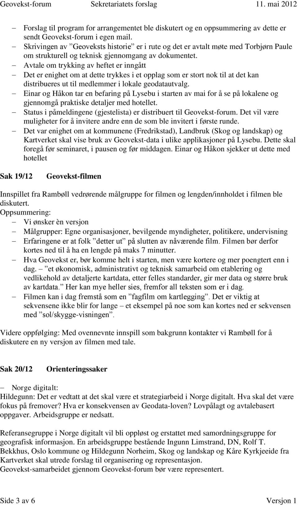 Avtale om trykking av heftet er inngått Det er enighet om at dette trykkes i et opplag som er stort nok til at det kan distribueres ut til medlemmer i lokale geodatautvalg.