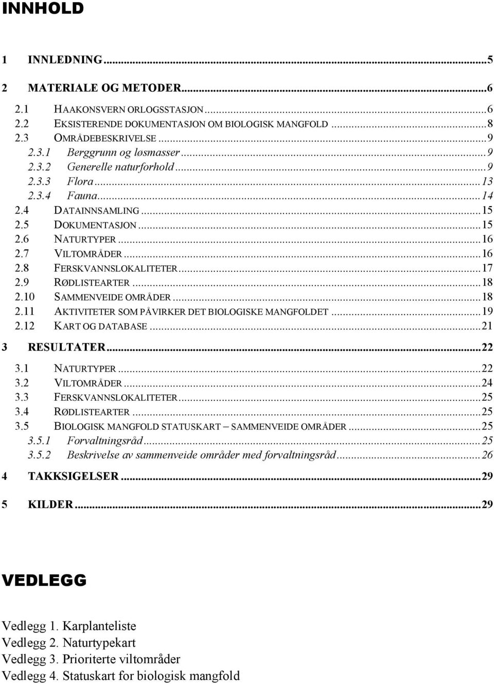 9 RØDLISTEARTER...18 2.10 SAMMENVEIDE OMRÅDER...18 2.11 AKTIVITETER SOM PÅVIRKER DET BIOLOGISKE MANGFOLDET...19 2.12 KART OG DATABASE...21 3 RESULTATER...22 3.1 NATURTYPER...22 3.2 VILTOMRÅDER...24 3.