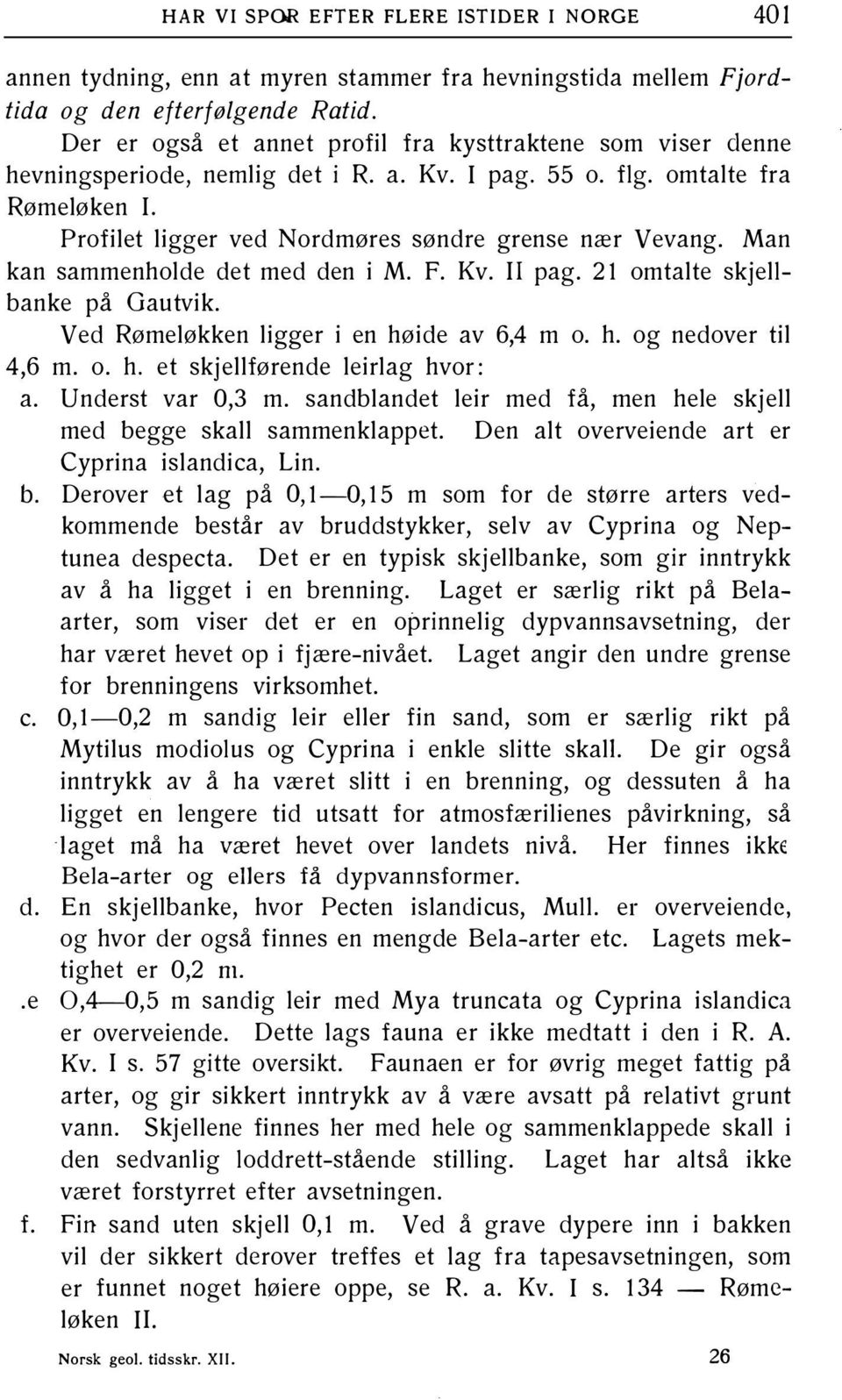 Man kan sammenholde det med den i M. F. Kv. li pag. 21 omtalte skjellbanke på Gautvik. Ved Rømeløkken ligger i en høide av 6,4 m o. h. og nedover til 4,6 m. o. h. et skjellførende leirlag hvor: a.