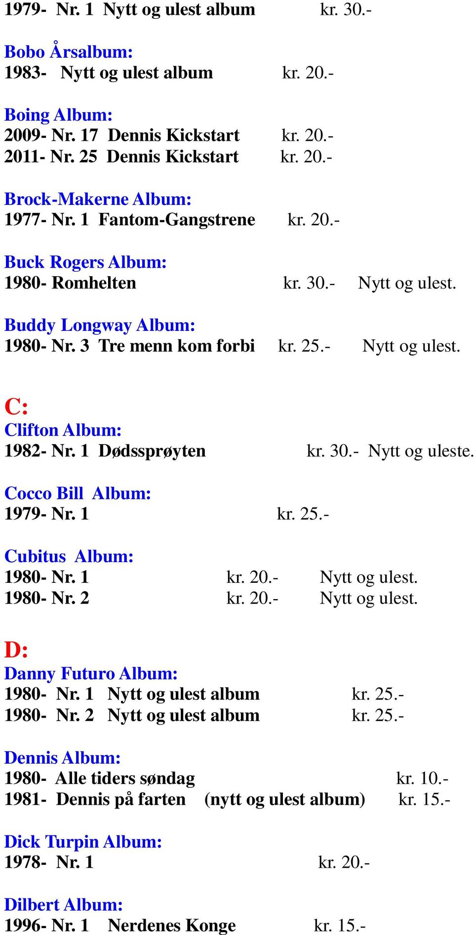 1 Dødssprøyten kr. 30.- Nytt og uleste. Cocco Bill Album: 1979- Nr. 1 kr. 25.- Cubitus Album: 1980- Nr. 1 kr. 20.- Nytt og ulest. 1980- Nr. 2 kr. 20.- Nytt og ulest. D: Danny Futuro Album: 1980- Nr.