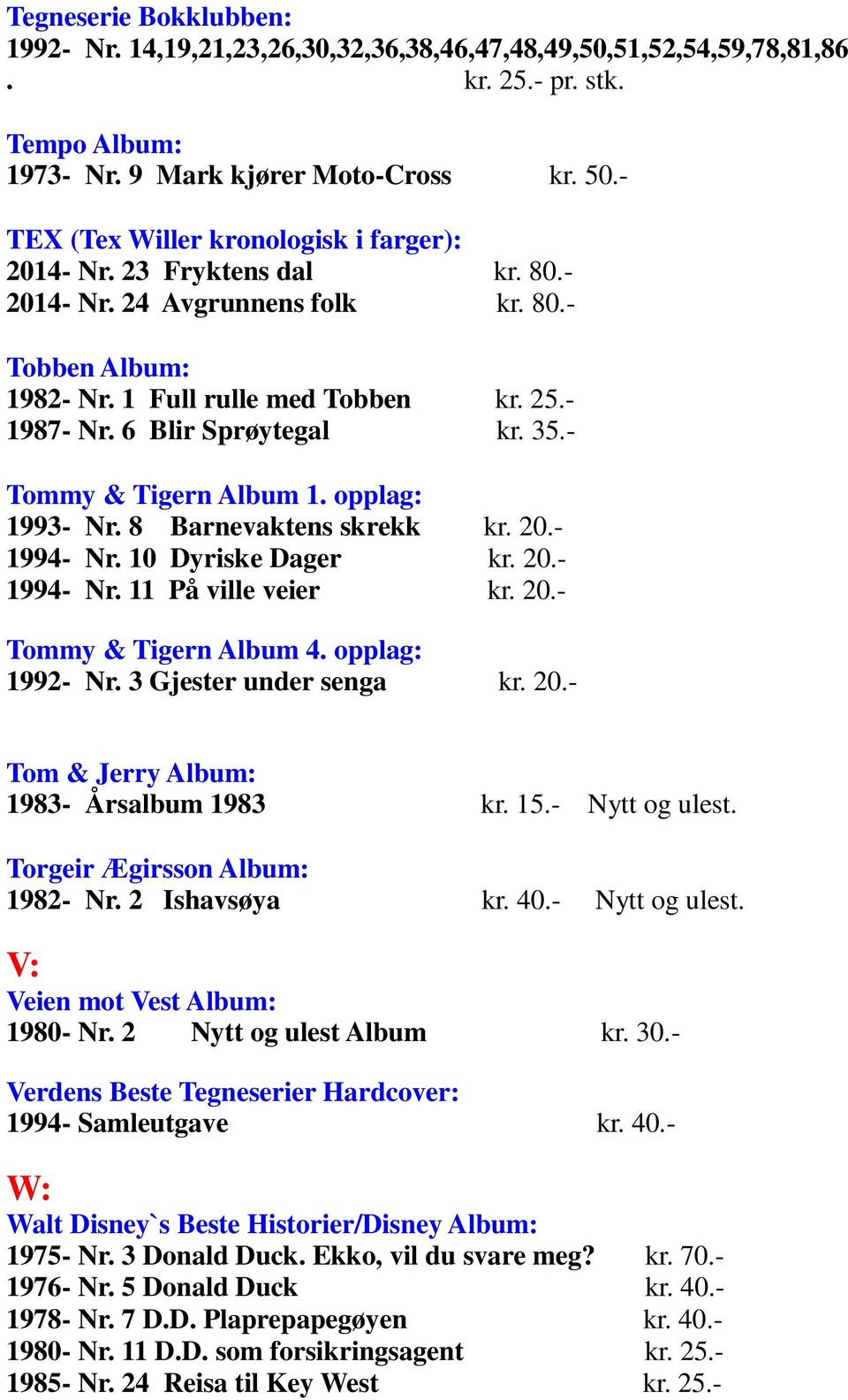 6 Blir Sprøytegal kr. 35.- Tommy & Tigern Album 1. opplag: 1993- Nr. 8 Barnevaktens skrekk kr. 20.- 1994- Nr. 10 Dyriske Dager kr. 20.- 1994- Nr. 11 På ville veier kr. 20.- Tommy & Tigern Album 4.