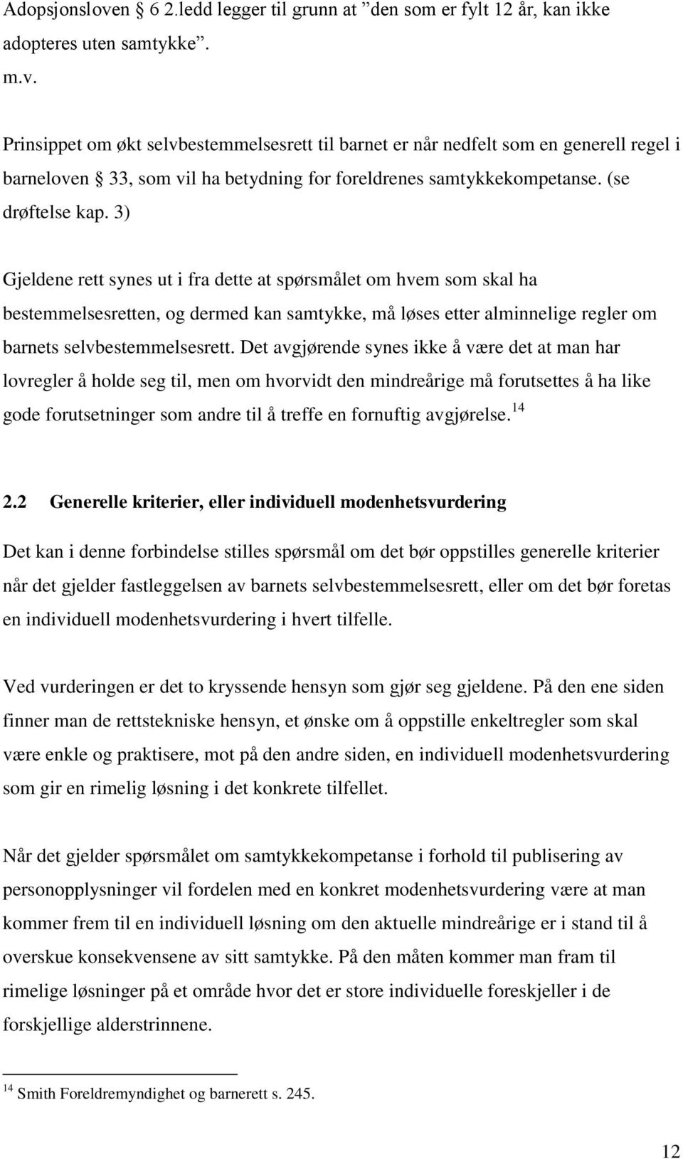 3) Gjeldene rett synes ut i fra dette at spørsmålet om hvem som skal ha bestemmelsesretten, og dermed kan samtykke, må løses etter alminnelige regler om barnets selvbestemmelsesrett.