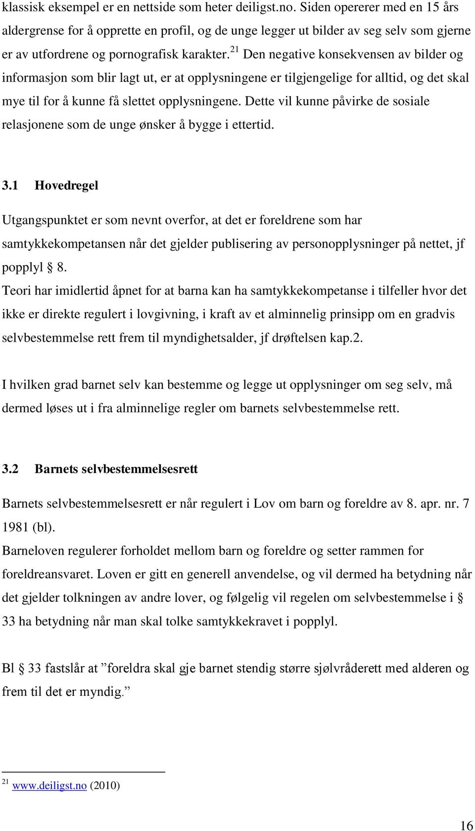 21 Den negative konsekvensen av bilder og informasjon som blir lagt ut, er at opplysningene er tilgjengelige for alltid, og det skal mye til for å kunne få slettet opplysningene.