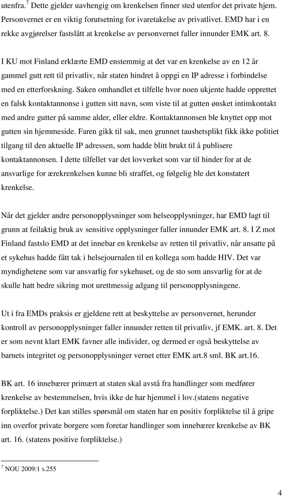 I KU mot Finland erklærte EMD enstemmig at det var en krenkelse av en 12 år gammel gutt rett til privatliv, når staten hindret å oppgi en IP adresse i forbindelse med en etterforskning.