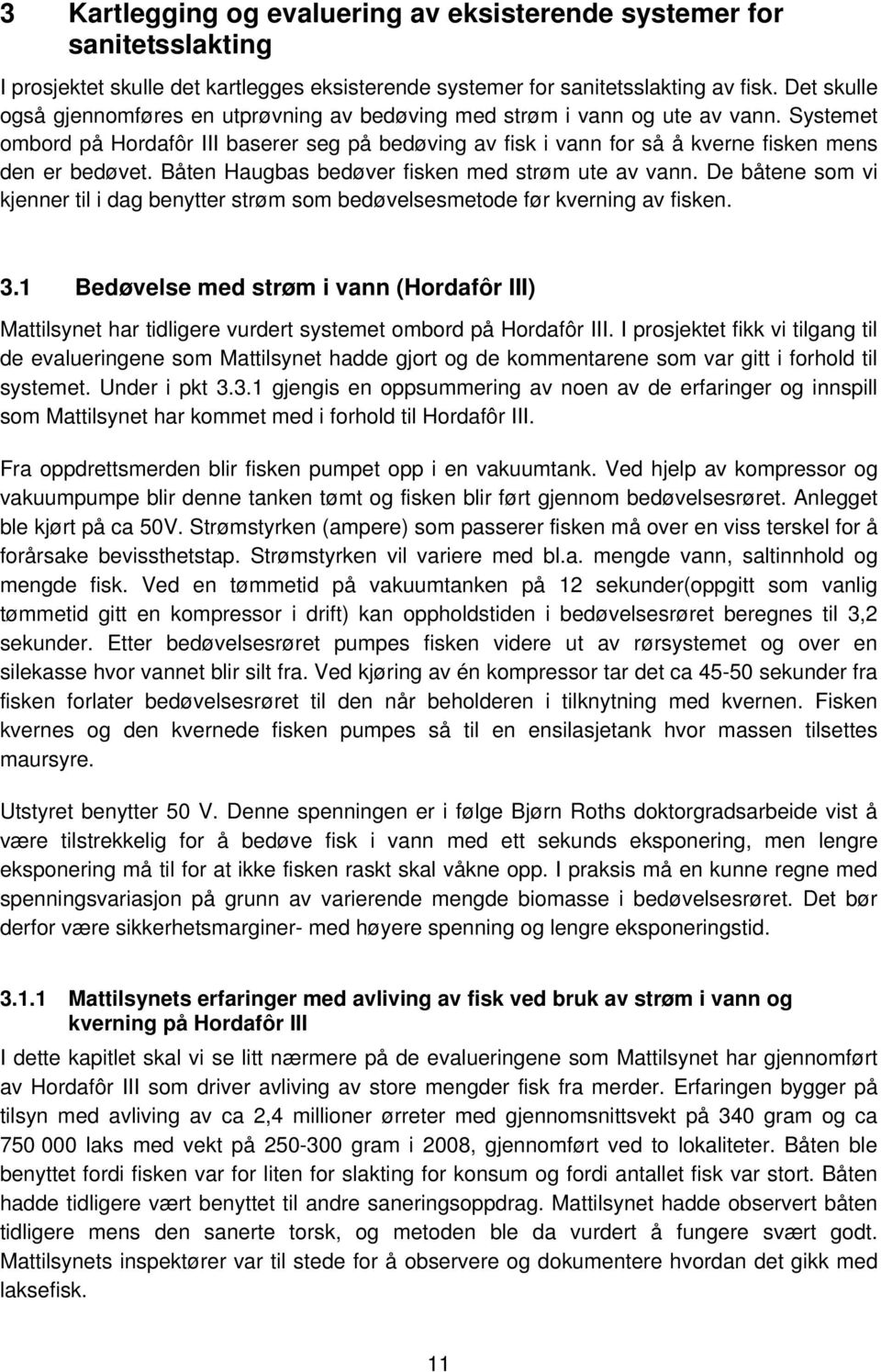 Systemet ombord på Hordafôr III baserer seg på bedøving av fisk i vann for så å kverne fisken mens den er bedøvet. Båten Haugbas bedøver fisken med strøm ute av vann.