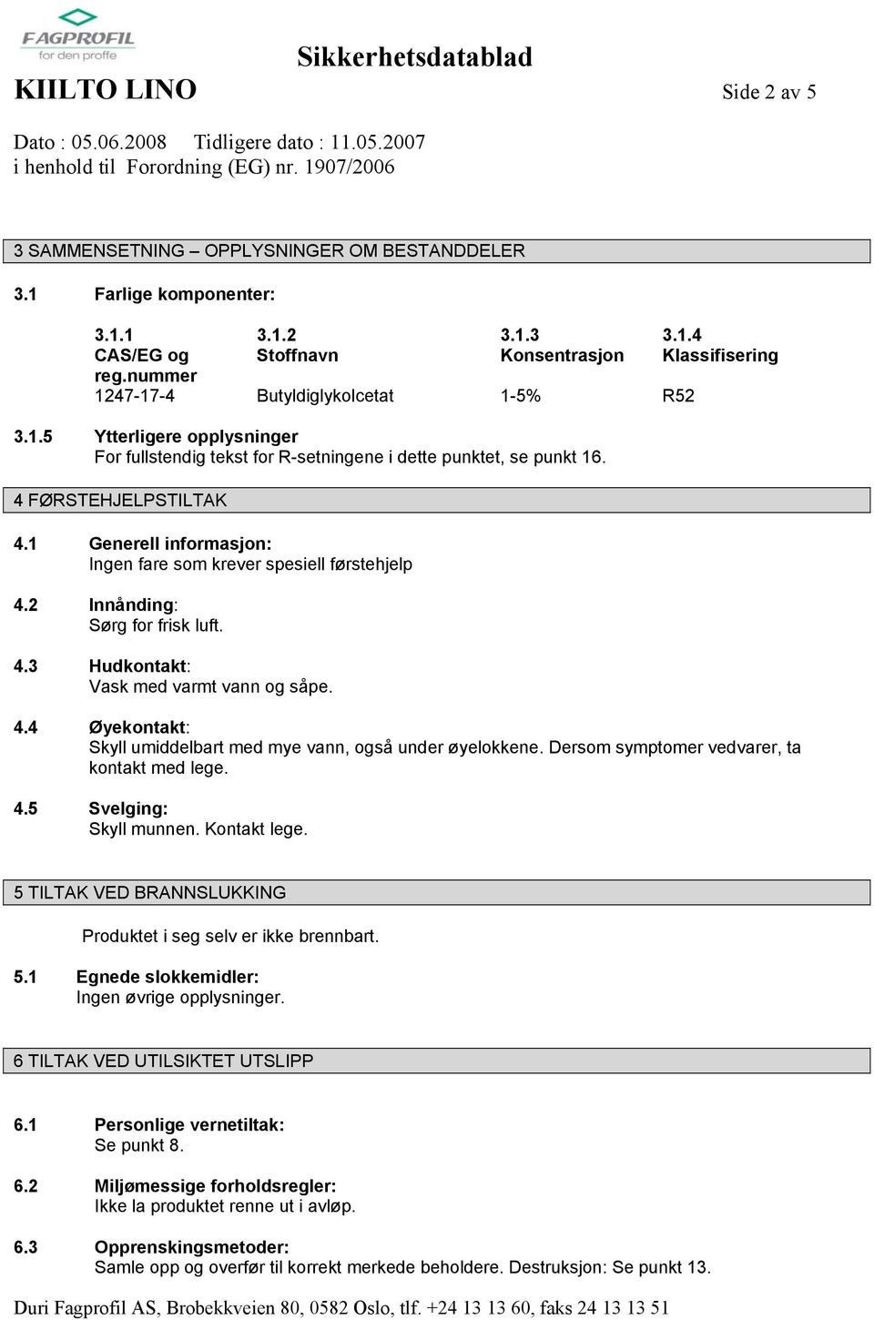 1 Generell informasjon: Ingen fare som krever spesiell førstehjelp 4.2 Innånding: Sørg for frisk luft. 4.3 Hudkontakt: Vask med varmt vann og såpe. 4.4 Øyekontakt: Skyll umiddelbart med mye vann, også under øyelokkene.