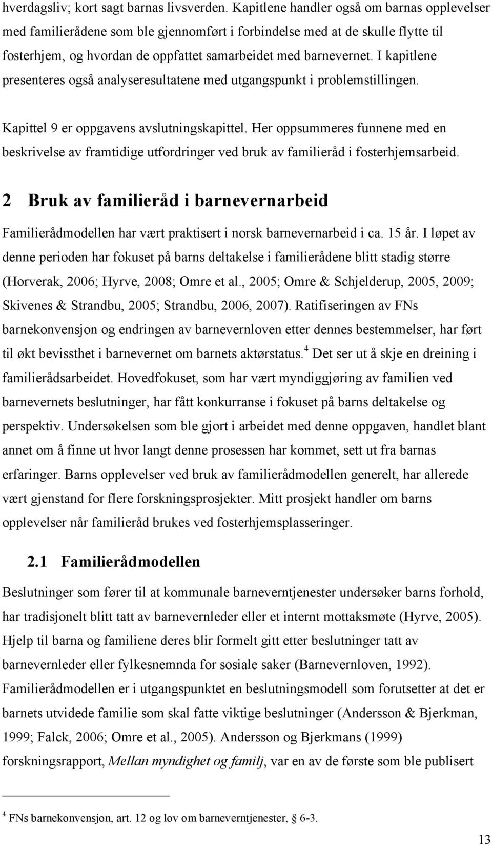 I kapitlene presenteres også analyseresultatene med utgangspunkt i problemstillingen. Kapittel 9 er oppgavens avslutningskapittel.