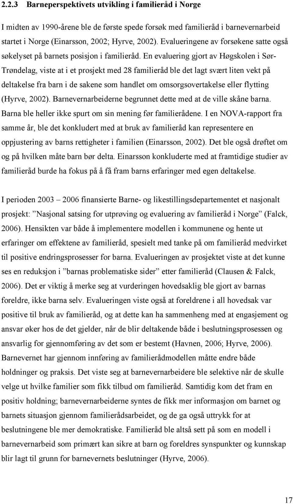 En evaluering gjort av Høgskolen i Sør- Trøndelag, viste at i et prosjekt med 28 familieråd ble det lagt svært liten vekt på deltakelse fra barn i de sakene som handlet om omsorgsovertakelse eller