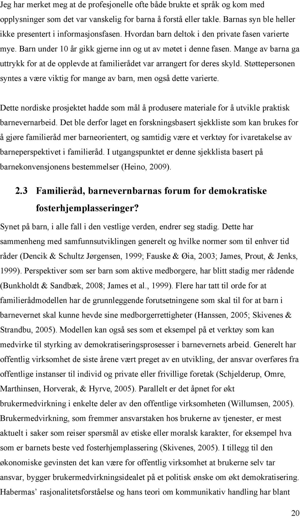 Mange av barna ga uttrykk for at de opplevde at familierådet var arrangert for deres skyld. Støttepersonen syntes a være viktig for mange av barn, men også dette varierte.