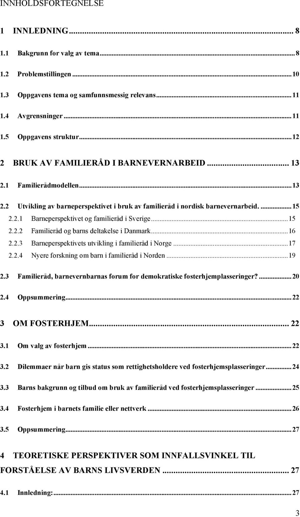 ..15 2.2.2 Familieråd og barns deltakelse i Danmark...16 2.2.3 Barneperspektivets utvikling i familieråd i Norge...17 2.2.4 Nyere forskning om barn i familieråd i Norden...19 2.