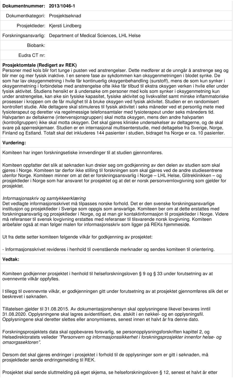 De som har lav oksygenmetning i hvile får kontinuerlig oksygenbehandling (surstoff), mens de som kun synker i oksygenmetning i forbindelse med anstrengelse ofte ikke får tilbud til ekstra oksygen