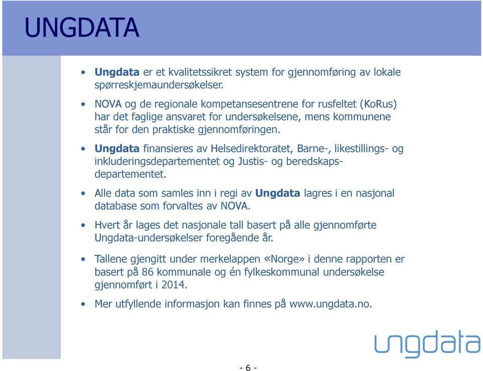 Alle data som samles inn i regi av Ungdata lagres i en nasjonal database som forvaltes av NOVA. Hvert år lages det nasjonale tall basert på alle gjennomførte Ungdata-undersøkelser foregående år.