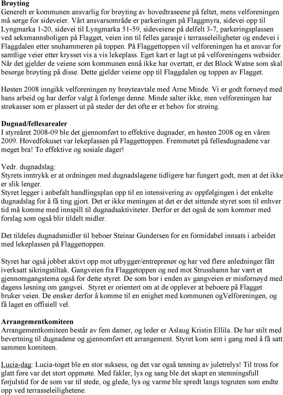 til felles garasje i terrasseleiligheter og endevei i Flaggdalen etter snuhammeren på toppen. På Flaggettoppen vil velforeningen ha et ansvar for samtlige veier etter krysset vis a vis lekeplass.