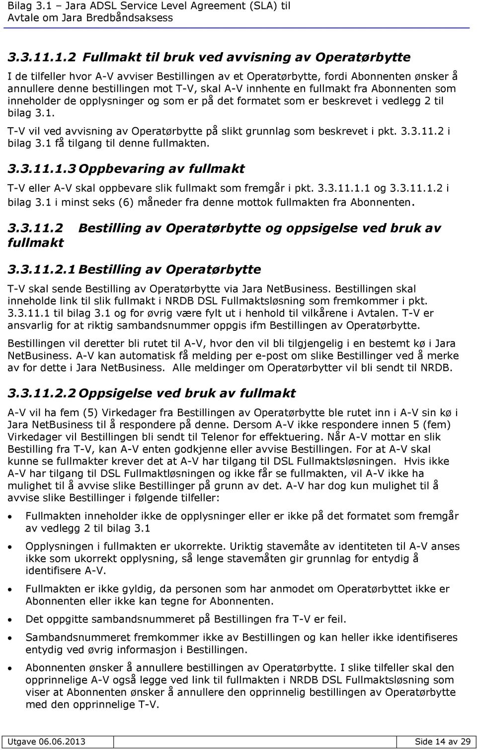 innhente en fullmakt fra Abonnenten som inneholder de opplysninger og som er på det formatet som er beskrevet i vedlegg 2 til bilag 3.1.