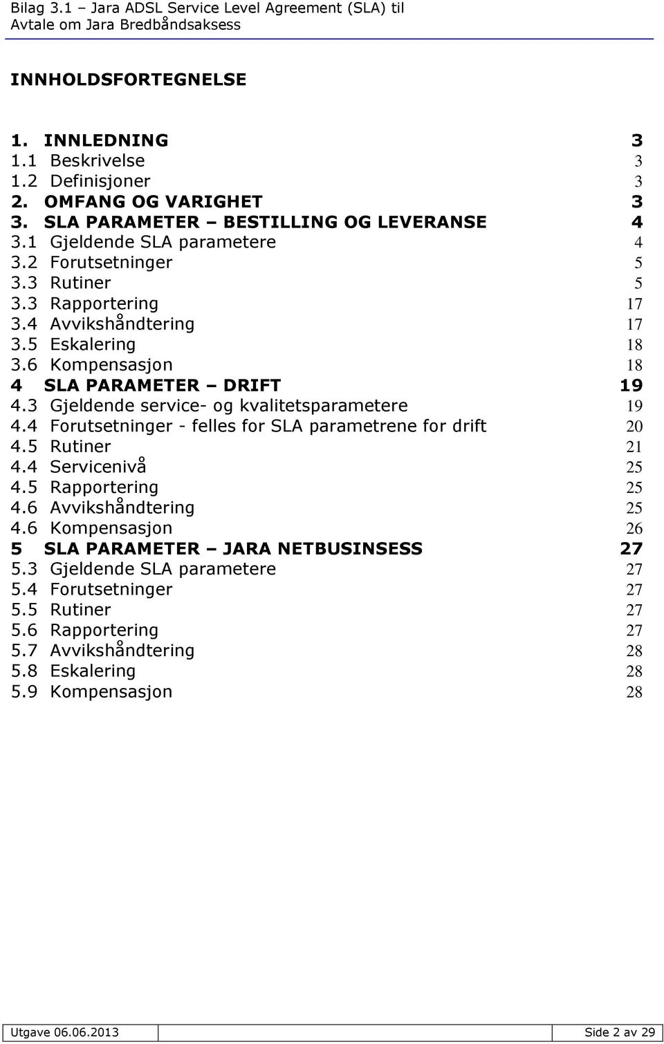 3 Gjeldende service- og kvalitetsparametere 19 4.4 Forutsetninger - felles for SLA parametrene for drift 20 4.5 Rutiner 21 4.4 Servicenivå 25 4.5 Rapportering 25 4.