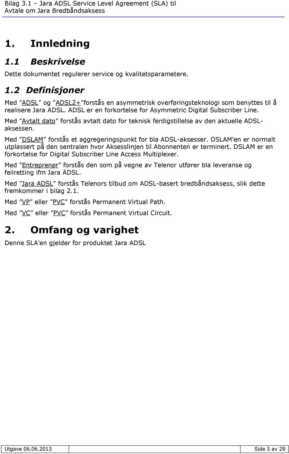 Med DSLAM forstås et aggregeringspunkt for bla ADSL-aksesser. DSLAM en er normalt utplassert på den sentralen hvor Aksesslinjen til Abonnenten er terminert.