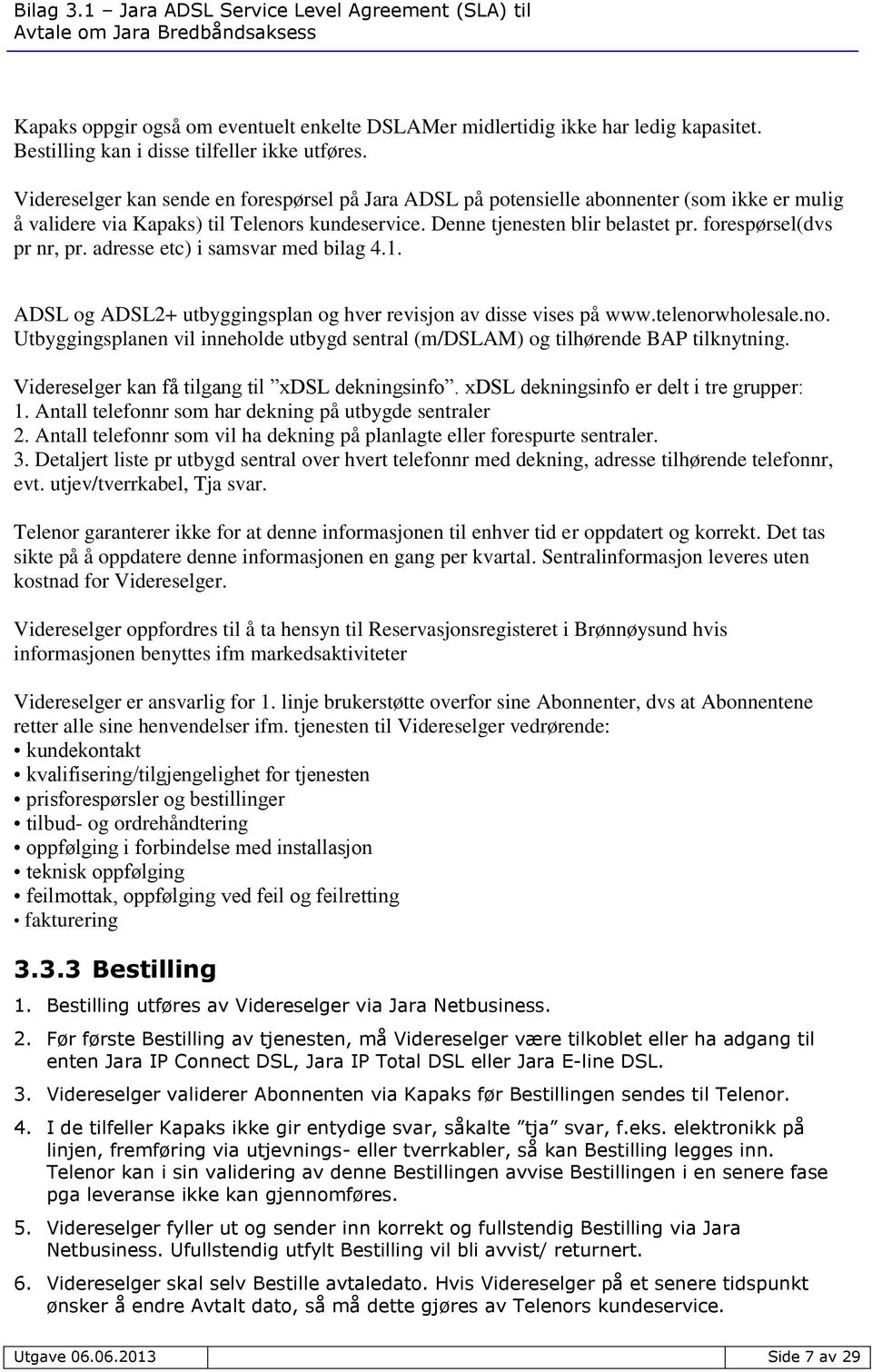 forespørsel(dvs pr nr, pr. adresse etc) i samsvar med bilag 4.1. ADSL og ADSL2+ utbyggingsplan og hver revisjon av disse vises på www.telenor