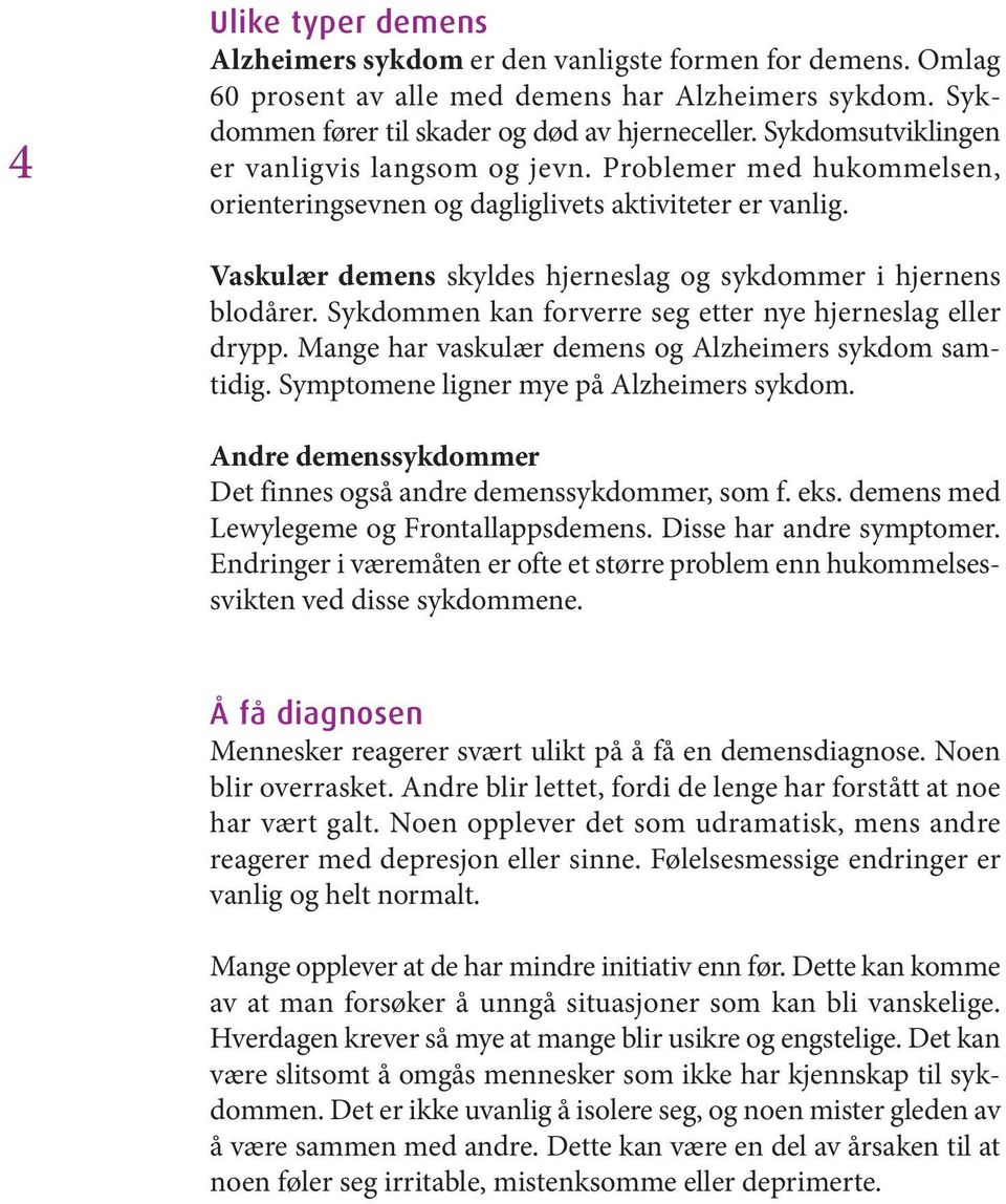 Vaskulær demens skyldes hjerneslag og sykdommer i hjernens blodårer. Sykdommen kan forverre seg etter nye hjerneslag eller drypp. Mange har vaskulær demens og Alzheimers sykdom samtidig.