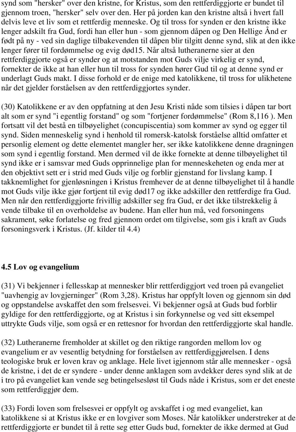 Og til tross for synden er den kristne ikke lenger adskilt fra Gud, fordi han eller hun - som gjennom dåpen og Den Hellige Ånd er født på ny - ved sin daglige tilbakevenden til dåpen blir tilgitt