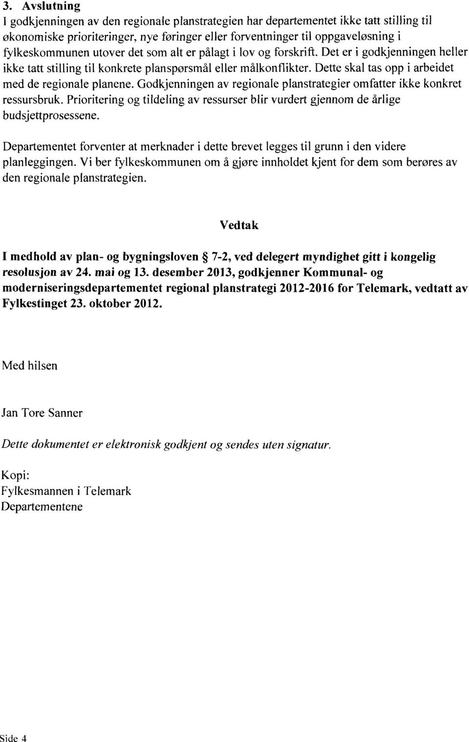 Godkjenningen av regionale planstrategier omfatter ikke konkret ressursbruk. Prioritering og tildeling av ressurser blir vurdert gjennom de årlige budsjettprosessene.