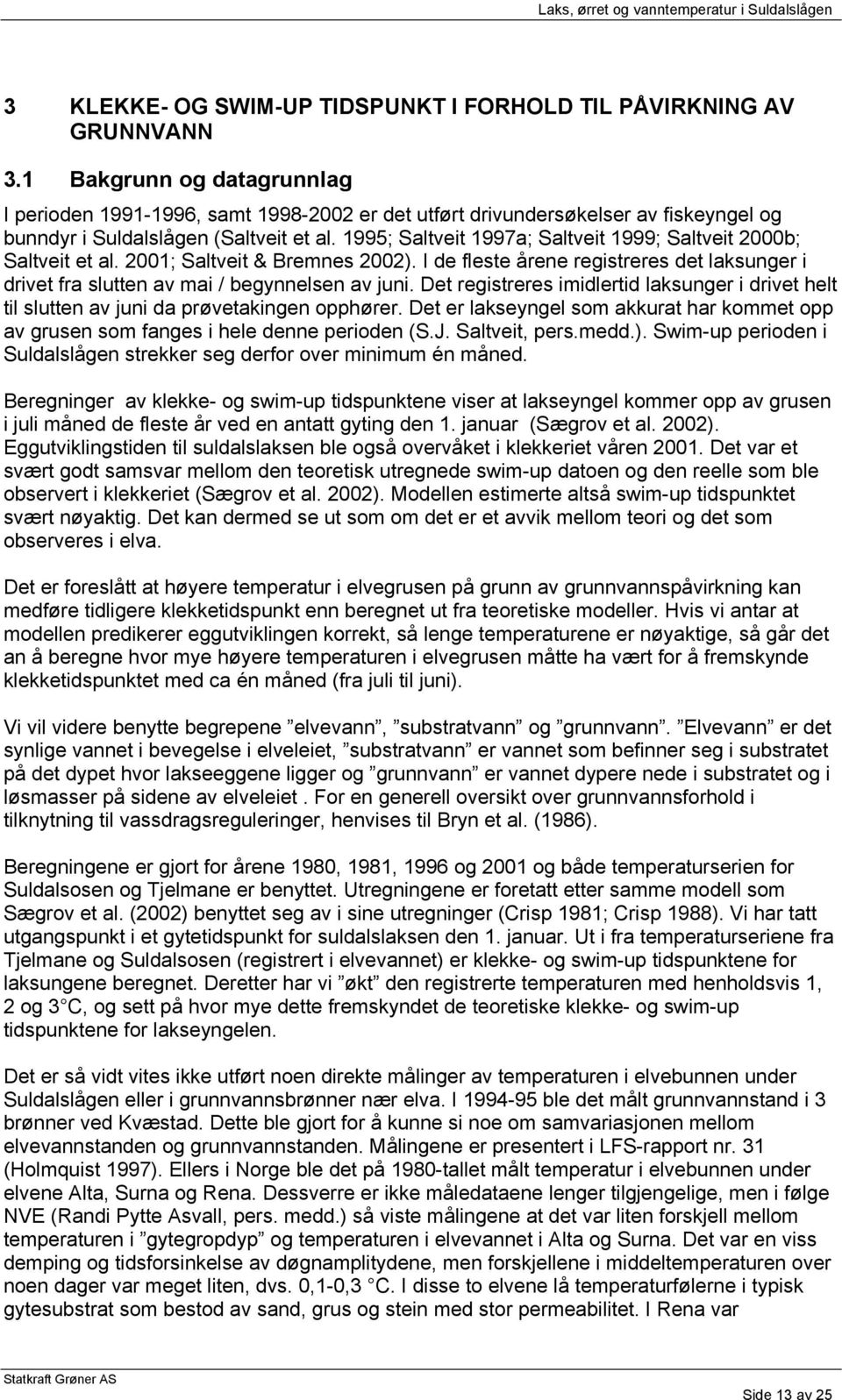 1995; Saltveit 1997a; Saltveit 1999; Saltveit 2000b; Saltveit et al. 2001; Saltveit & Bremnes 2002). I de fleste årene registreres det laksunger i drivet fra slutten av mai / begynnelsen av juni.