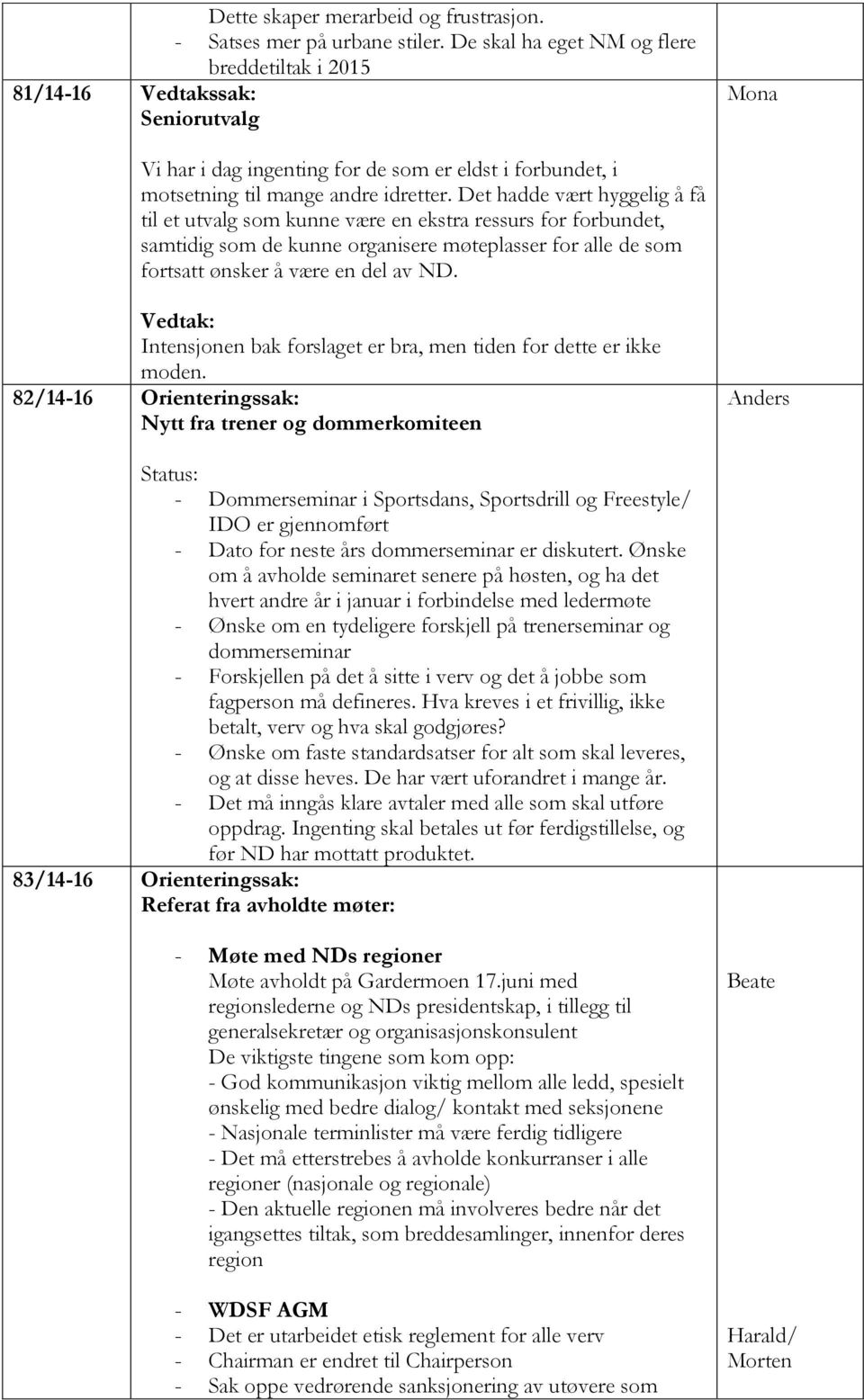 Det hadde vært hyggelig å få til et utvalg som kunne være en ekstra ressurs for forbundet, samtidig som de kunne organisere møteplasser for alle de som fortsatt ønsker å være en del av ND.