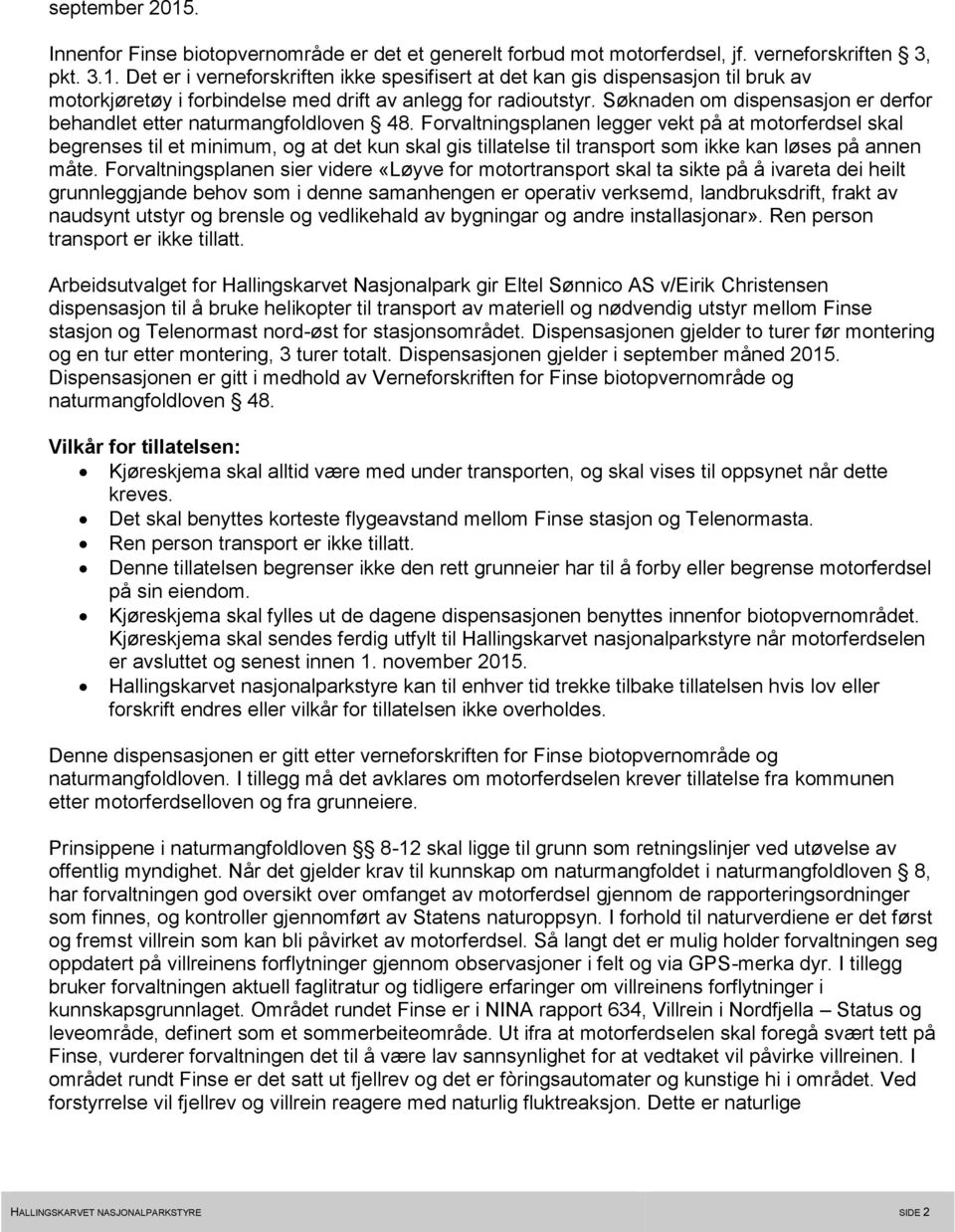 Forvaltningsplanen legger vekt på at motorferdsel skal begrenses til et minimum, og at det kun skal gis tillatelse til transport som ikke kan løses på annen måte.