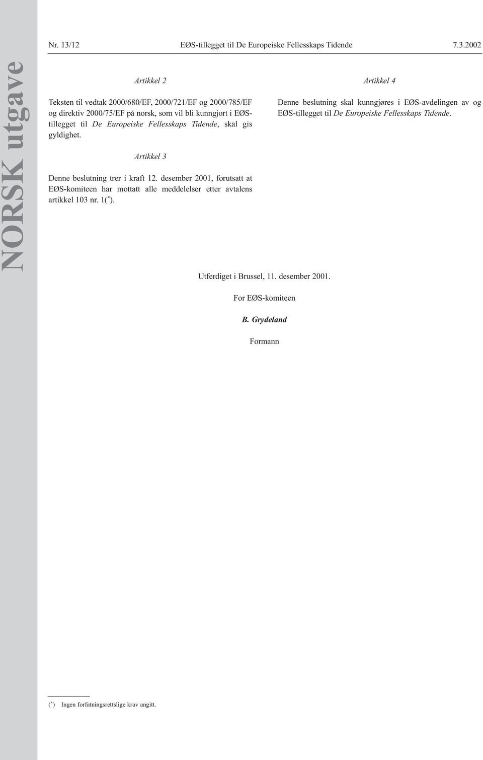 2002 NORSK utgave Artikkel 2 Teksten til vedtak 2000/680/EF, 2000/721/EF og 2000/785/EF og direktiv 2000/75/EF på norsk, som vil bli kunngjort i EØStillegget til De