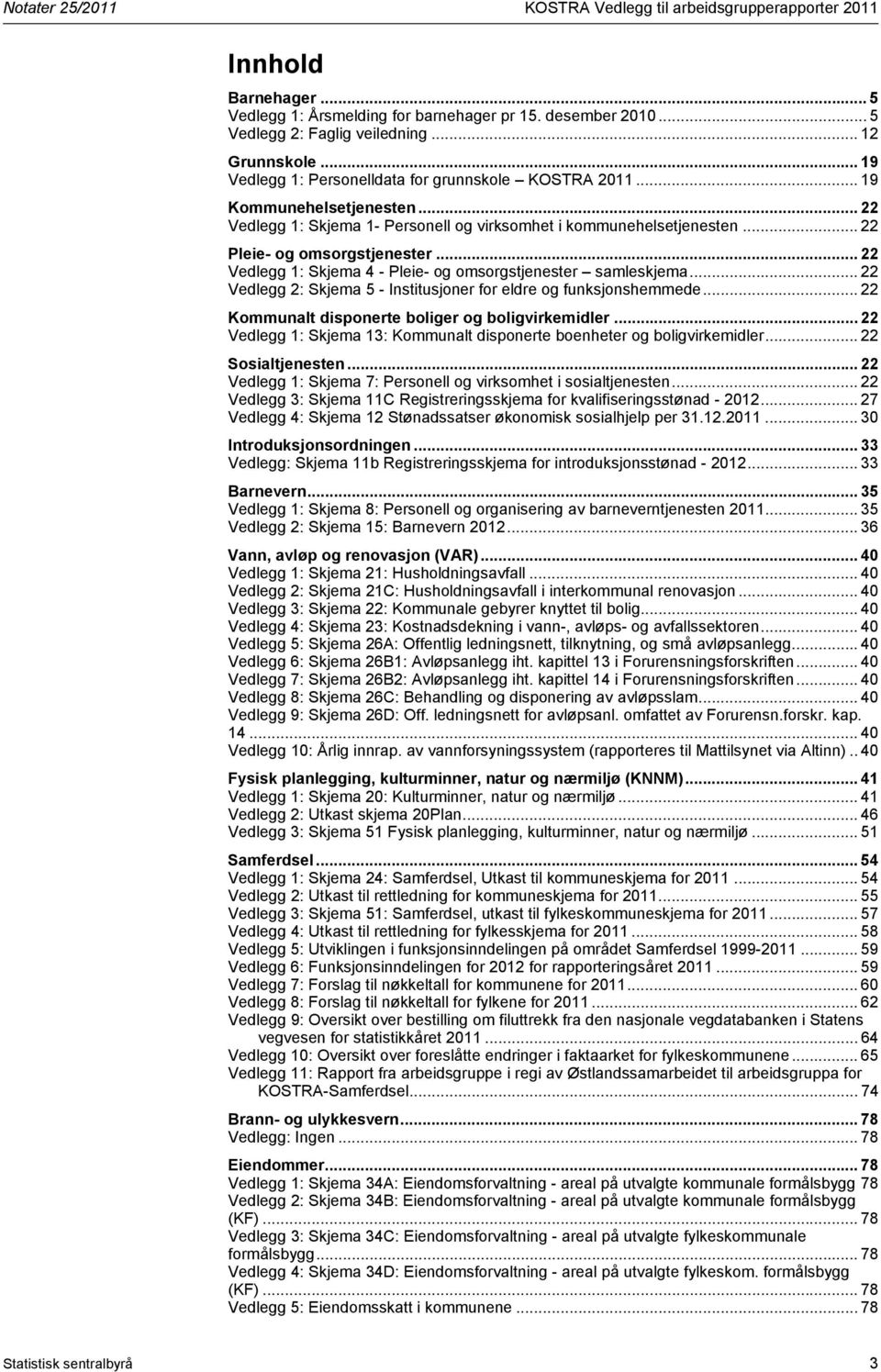 .. 22 Vedlegg 1: Skjema 4 - Pleie- og omsorgstjenester samleskjema... 22 Vedlegg 2: Skjema 5 - Institusjoner for eldre og funksjonshemmede... 22 Kommunalt disponerte boliger og boligvirkemidler.