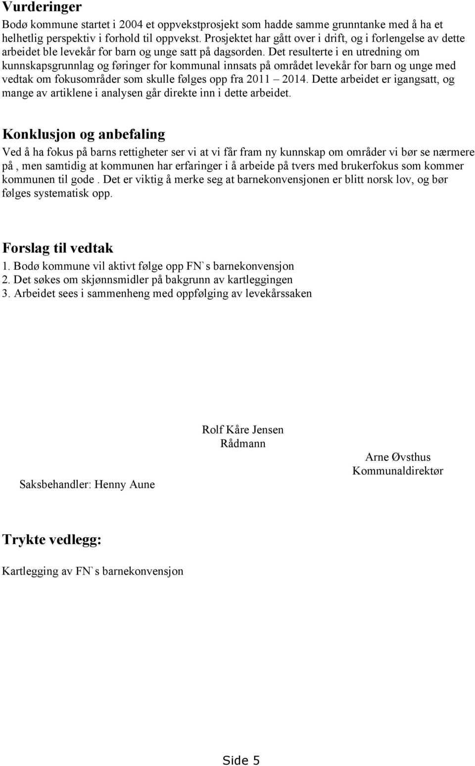 Det resulterte i en utredning om kunnskapsgrunnlag og føringer for kommunal innsats på området levekår for barn og unge med vedtak om fokusområder som skulle følges opp fra 2011 2014.