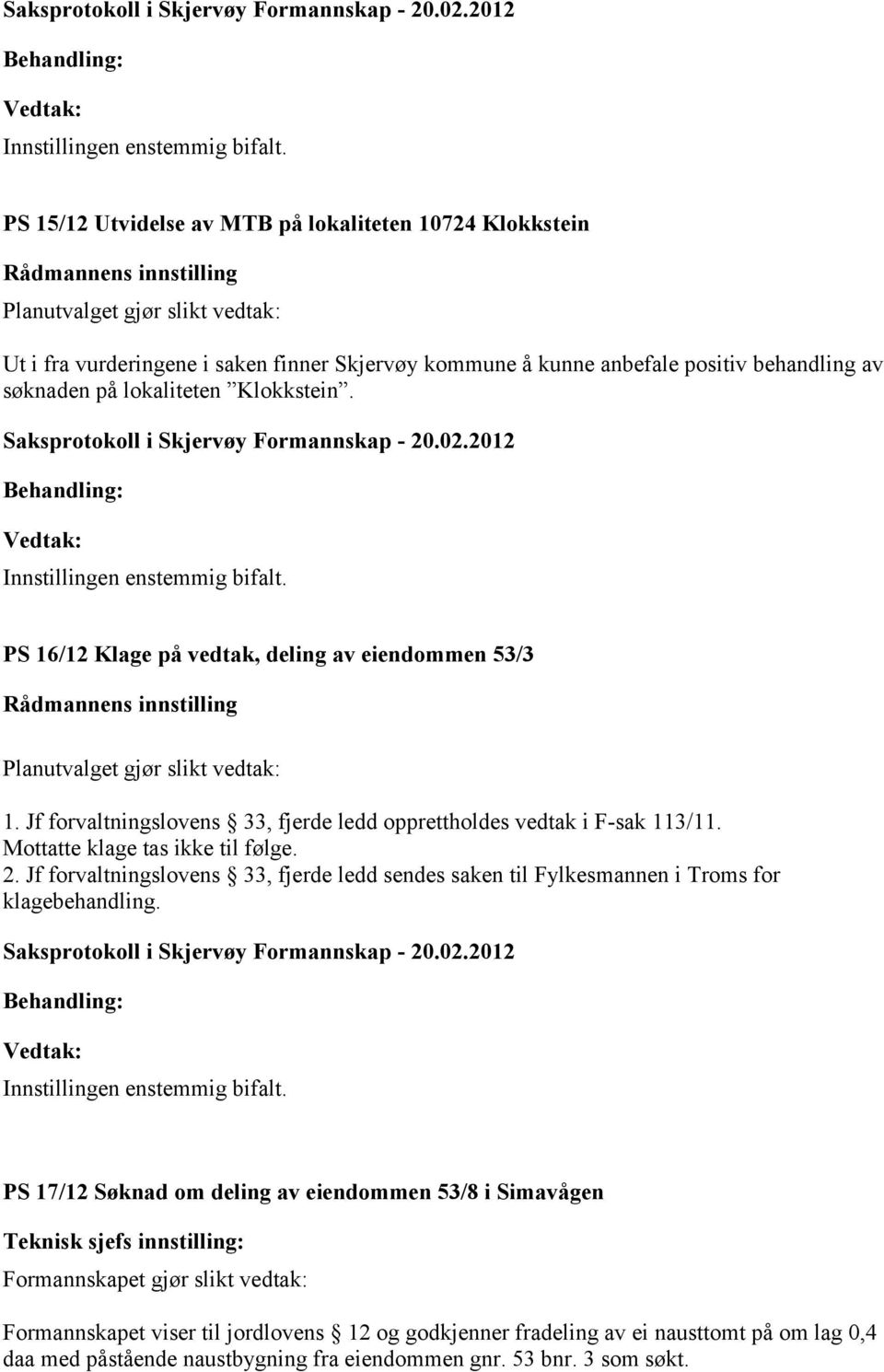 Mottatte klage tas ikke til følge. 2. Jf forvaltningslovens 33, fjerde ledd sendes saken til Fylkesmannen i Troms for klagebehandling.