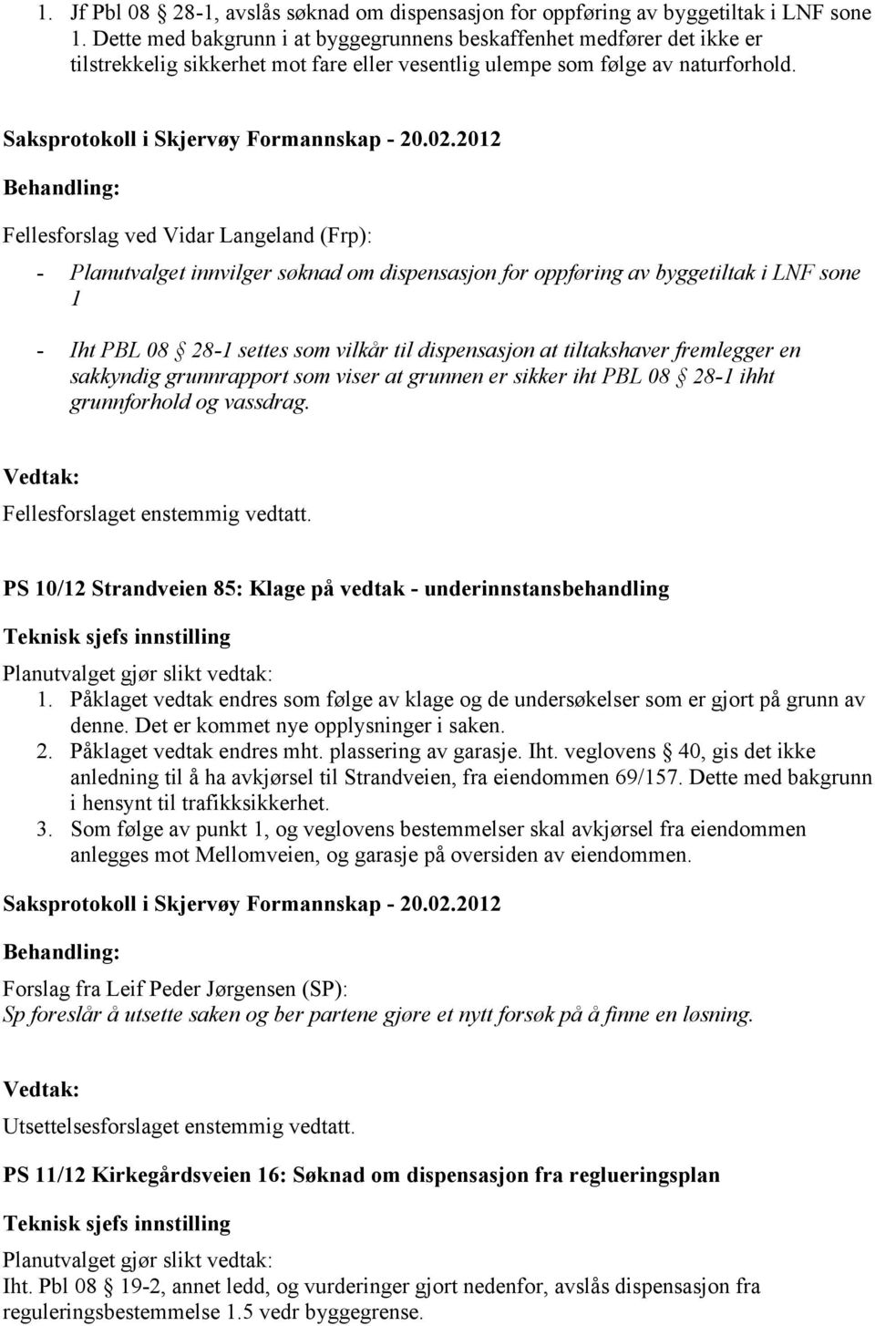 Fellesforslag ved Vidar Langeland (Frp): - Planutvalget innvilger søknad om dispensasjon for oppføring av byggetiltak i LNF sone 1 - Iht PBL 08 28-1 settes som vilkår til dispensasjon at tiltakshaver