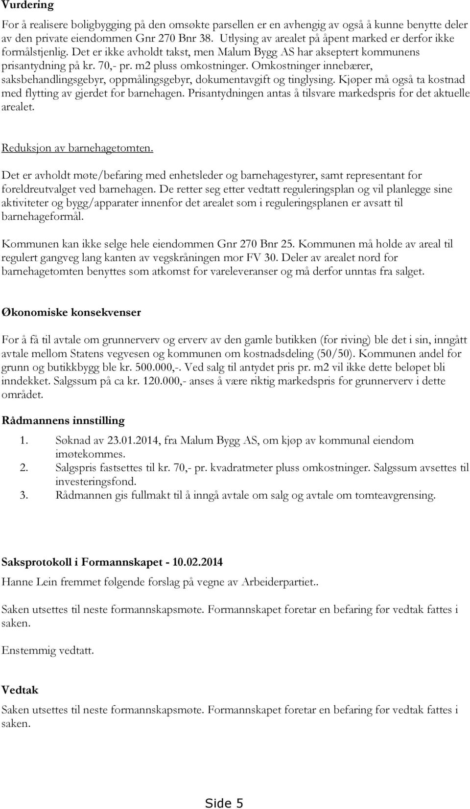 Omkostninger innebærer, saksbehandlingsgebyr, oppmålingsgebyr, dokumentavgift og tinglysing. Kjøper må også ta kostnad med flytting av gjerdet for barnehagen.