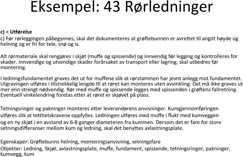 Innvendige og utvendige skader forårsaket av transport eller lagring, skal utbedres før montering. I ledningsfundamentet graves det ut for muffene slik at rørstammen har jevnt anlegg mot fundamentet.