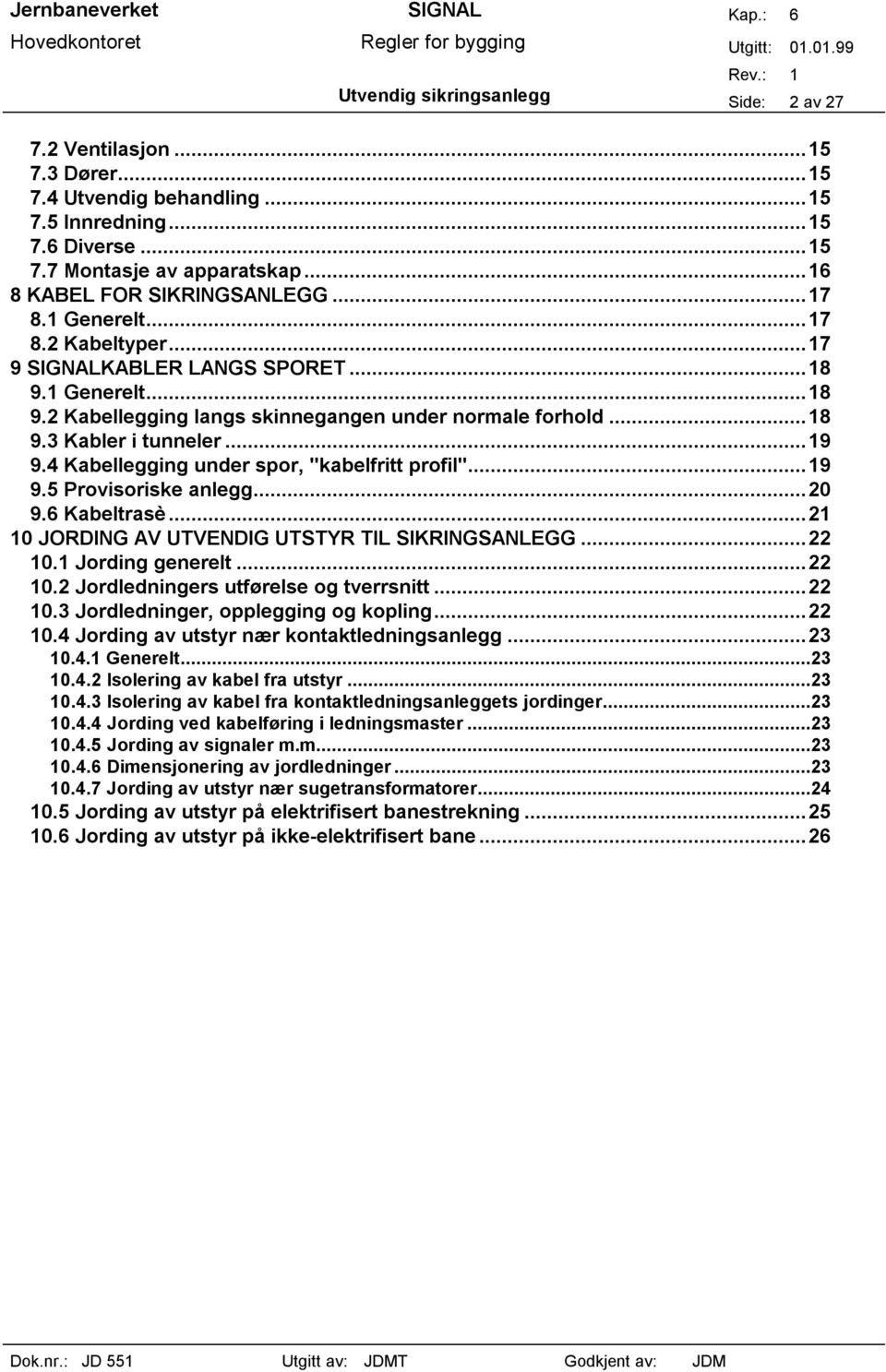 4 Kabellegging under spor, "kabelfritt profil"...19 9.5 Provisoriske anlegg...20 9.6 Kabeltrasè...21 10 JORDING AV UTVENDIG UTSTYR TIL SIKRINGSANLEGG...22 10.1 Jording generelt...22 10.2 Jordledningers utførelse og tverrsnitt.