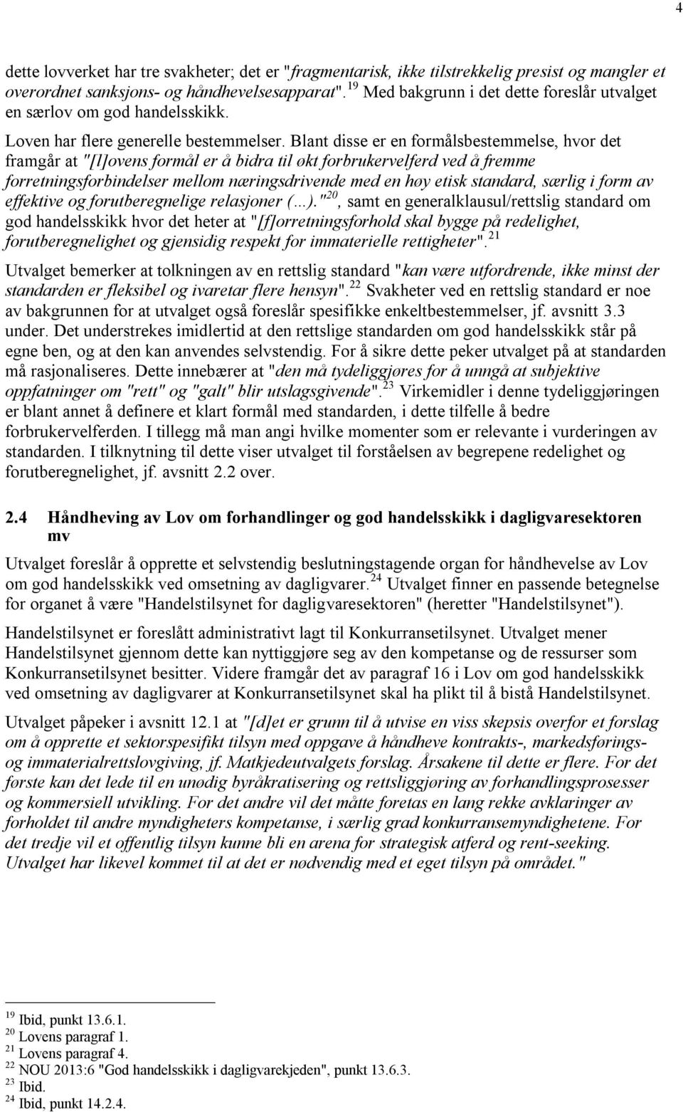 Blant disse er en formålsbestemmelse, hvor det framgår at "[l]ovens formål er å bidra til økt forbrukervelferd ved å fremme forretningsforbindelser mellom næringsdrivende med en høy etisk standard,