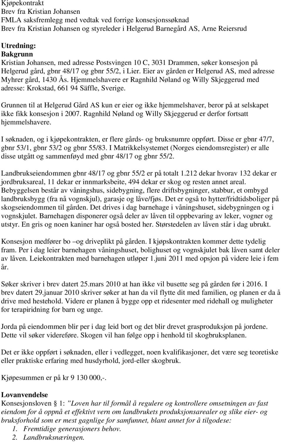 Hjemmelshavere er Ragnhild Nøland og Willy Skjeggerud med adresse: Krokstad, 661 94 Säffle, Sverige.