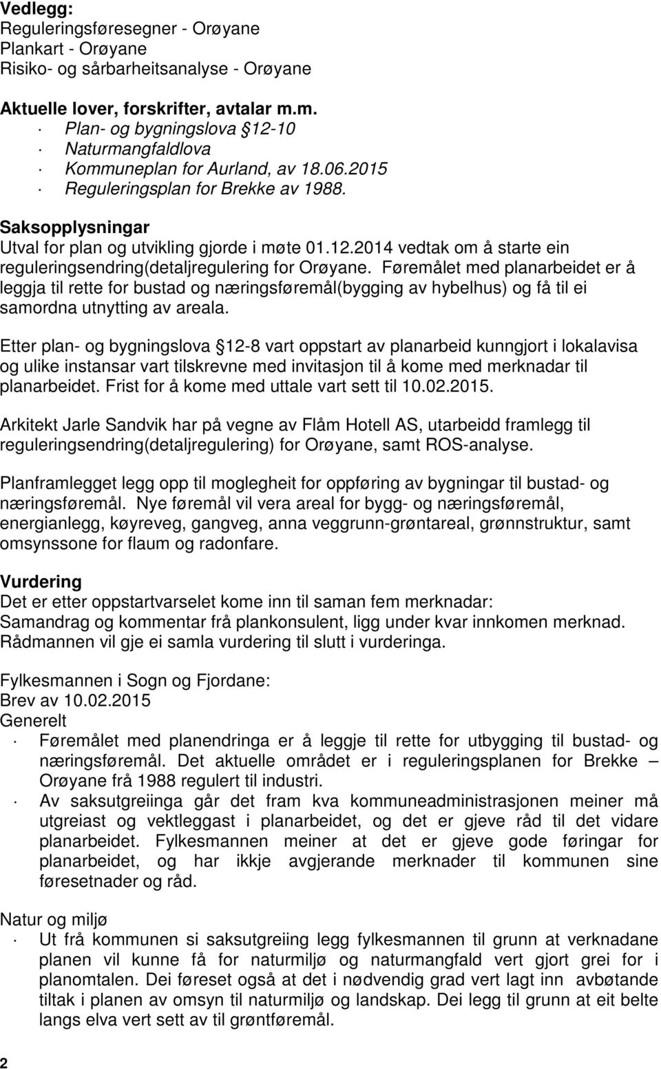 Føremålet med planarbeidet er å leggja til rette for bustad og næringsføremål(bygging av hybelhus) og få til ei samordna utnytting av areala.