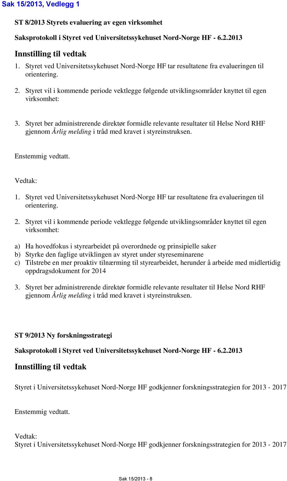 Styret ber administrerende direktør formidle relevante resultater til Helse Nord RHF gjennom Årlig melding i tråd med kravet i styreinstruksen. Enstemmig vedtatt. Vedtak: 1.