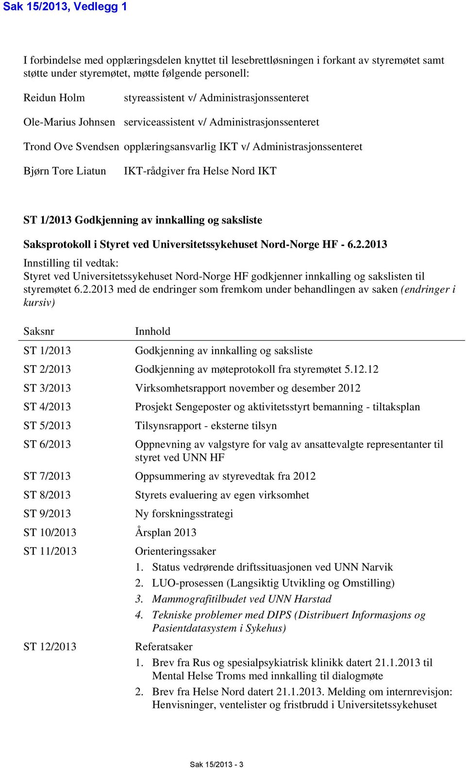 Nord IKT ST 1/2013 Godkjenning av innkalling og saksliste Saksprotokoll i Styret ved Universitetssykehuset Nord-Norge HF - 6.2.2013 Innstilling til vedtak: Styret ved Universitetssykehuset Nord-Norge HF godkjenner innkalling og sakslisten til styremøtet 6.