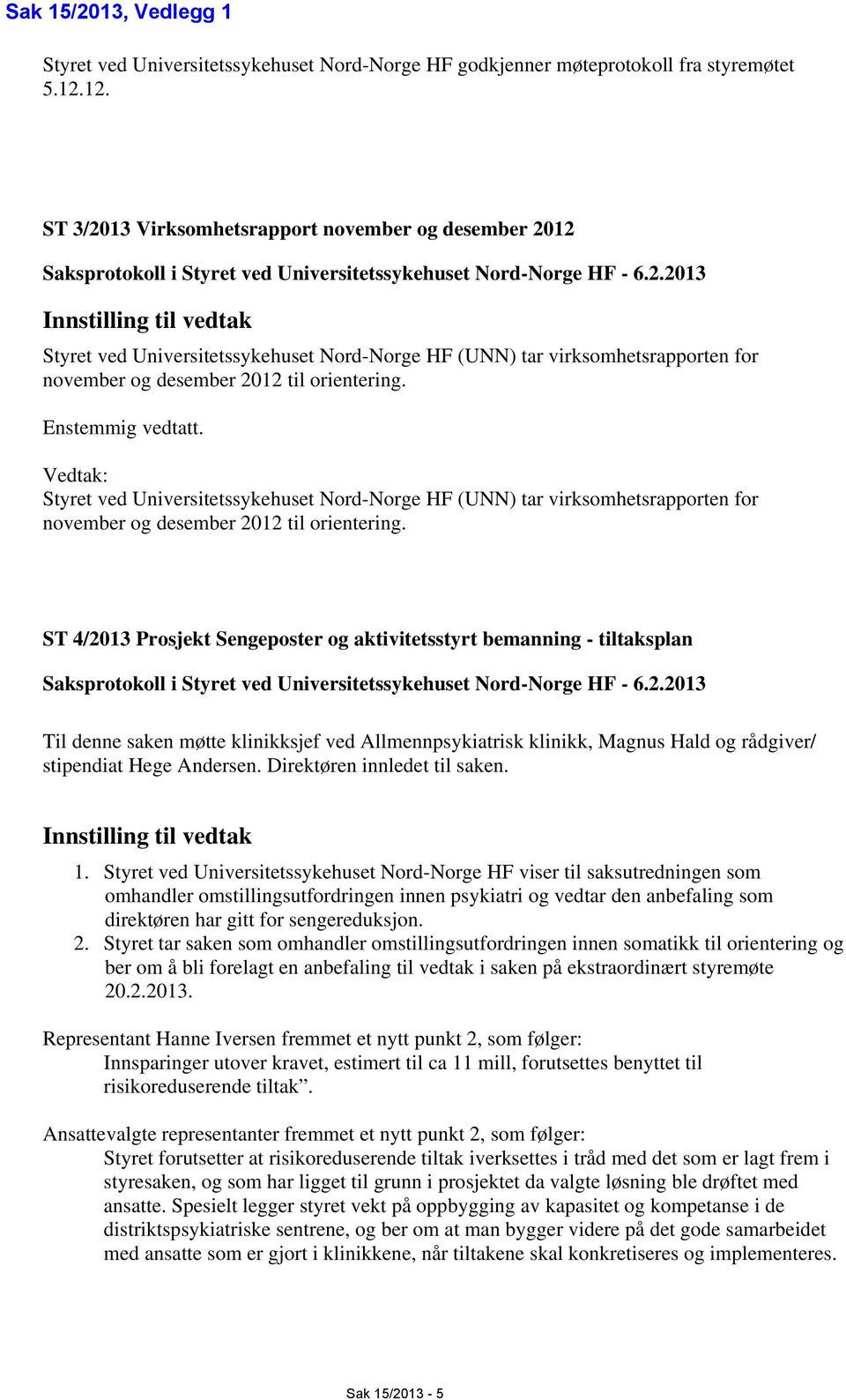 Enstemmig vedtatt. Vedtak: Styret ved Universitetssykehuset Nord-Norge HF (UNN) tar virksomhetsrapporten for november og desember 2012 til orientering.