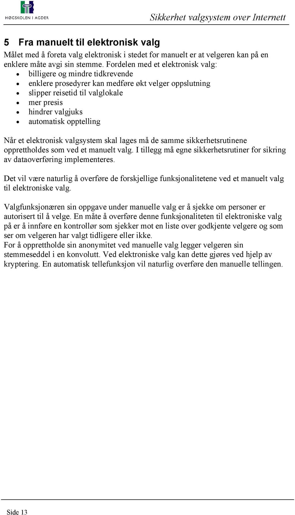 opptelling Når et elektronisk valgsystem skal lages må de samme sikkerhetsrutinene opprettholdes som ved et manuelt valg.