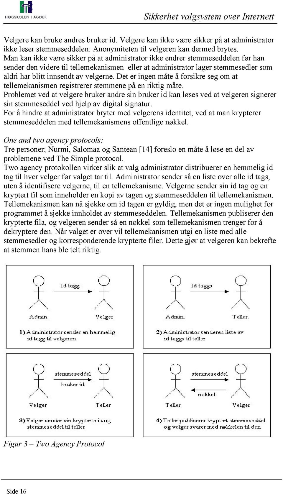 velgerne. Det er ingen måte å forsikre seg om at tellemekanismen registrerer stemmene på en riktig måte.