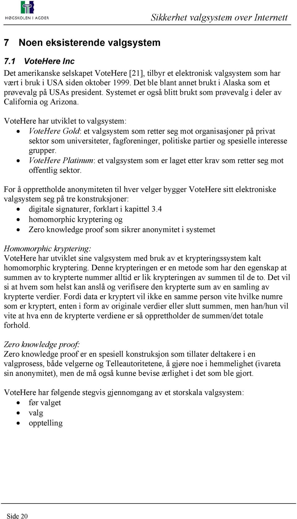 Det ble blant annet brukt i Alaska som et prøvevalg på USAs president. Systemet er også blitt brukt som prøvevalg i deler av California og Arizona.