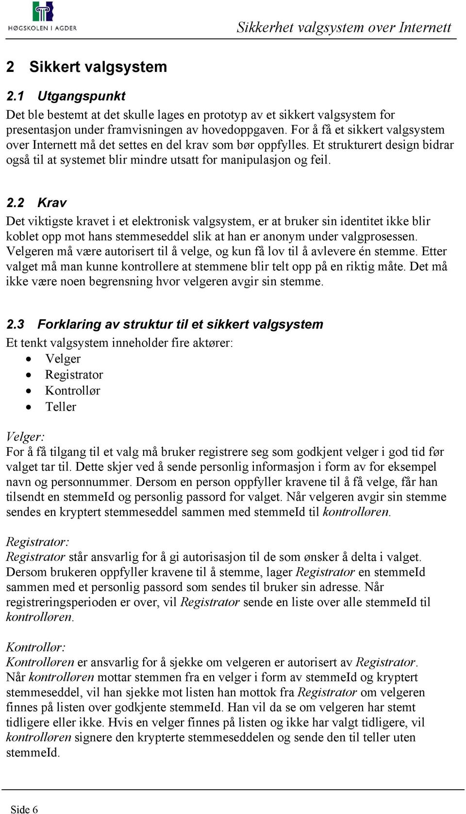 2 Krav Det viktigste kravet i et elektronisk valgsystem, er at bruker sin identitet ikke blir koblet opp mot hans stemmeseddel slik at han er anonym under valgprosessen.