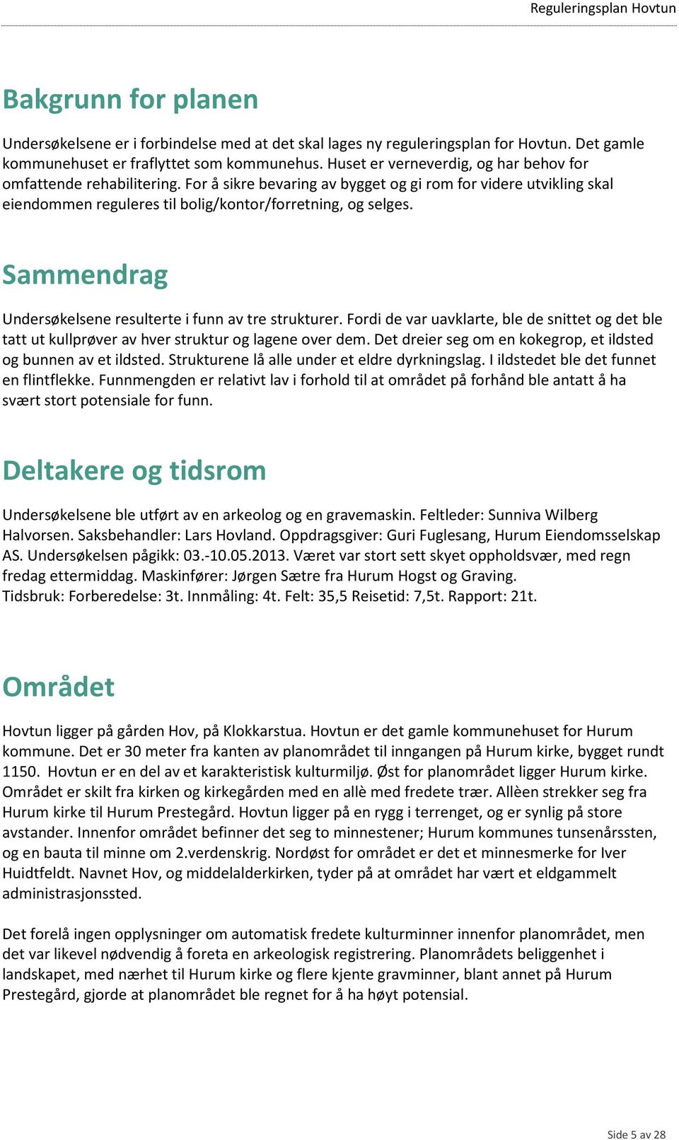 Sammendrag Undersøkelsene resulterte i funn av tre strukturer. Fordi de var uavklarte, ble de snittet og det ble tatt ut kullprøver av hver struktur og lagene over dem.