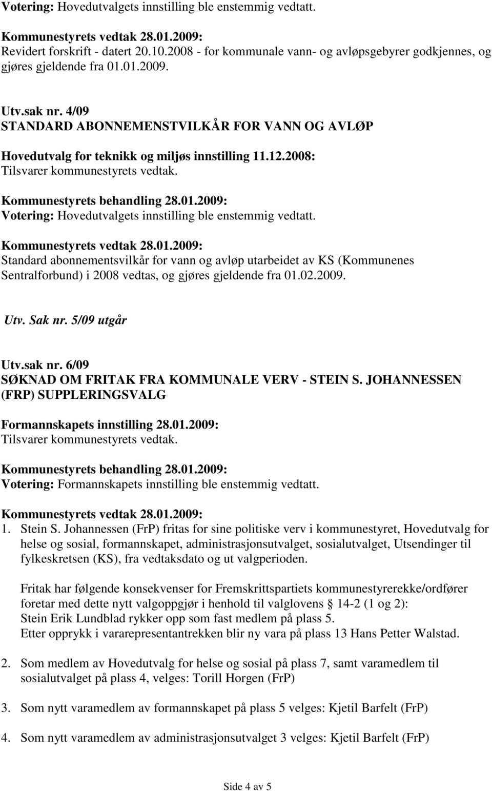 Standard abonnementsvilkår for vann og avløp utarbeidet av KS (Kommunenes Sentralforbund) i 2008 vedtas, og gjøres gjeldende fra 01.02.2009. Utv. Sak nr. 5/09 utgår Utv.sak nr.