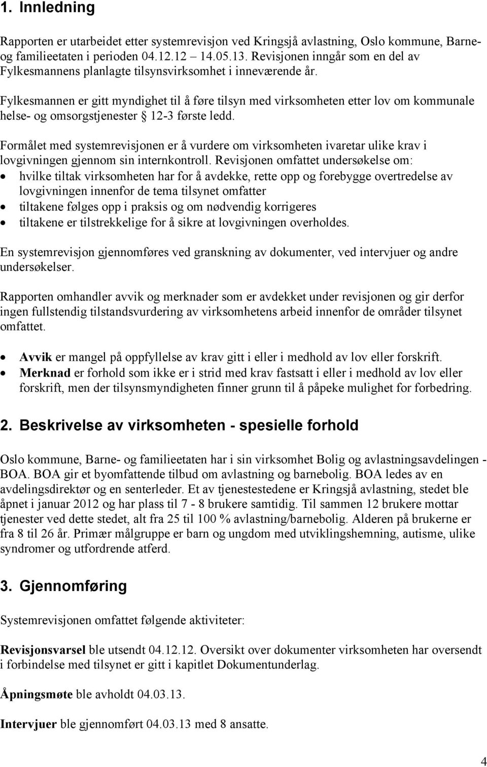 Fylkesmannen er gitt myndighet til å føre tilsyn med virksomheten etter lov om kommunale helse- og omsorgstjenester 12-3 første ledd.