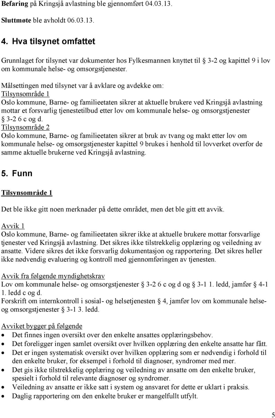 Målsettingen med tilsynet var å avklare og avdekke om: Tilsynsområde 1 Oslo kommune, Barne- og familieetaten sikrer at aktuelle brukere ved Kringsjå avlastning mottar et forsvarlig tjenestetilbud